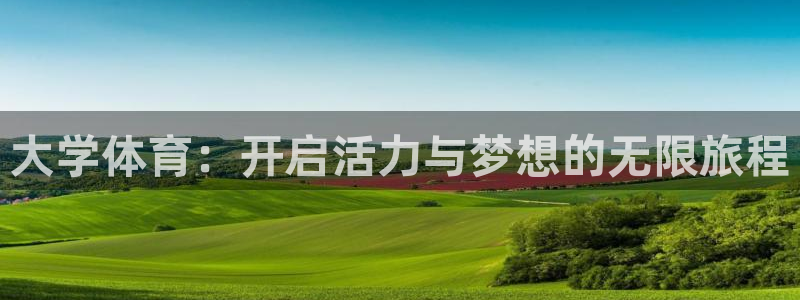 球王会体育：大学体育：开启活力与梦想的无限旅程