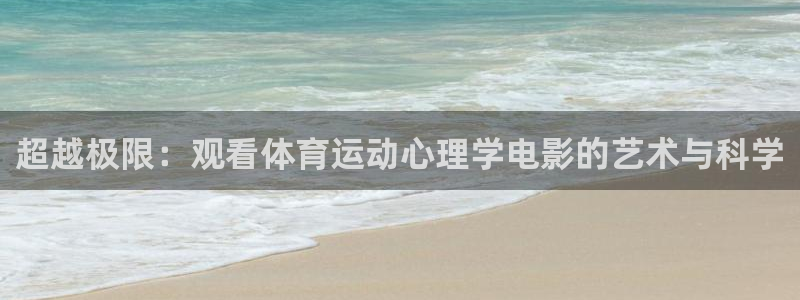 球王会体育：超越极限：观看体育运动心理学电影的艺术与科学