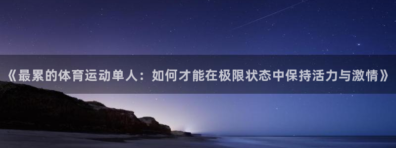 球王会体育：《最累的体育运动单人：如何才能在极限状态中保持活力与激情》