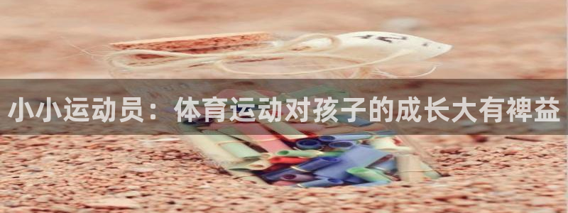 球王会体育：小小运动员：体育运动对孩子的成长大有裨益