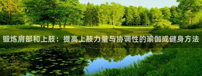 球王会体育：锻炼肩部和上肢：提高上肢力量与协调性的瑜伽或健身方法