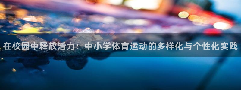 球王会体育：在校园中释放活力：中小学体育运动的多样化与个性化实践