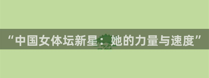 球王会体育：“中国女体坛新星：她的力量与速度”