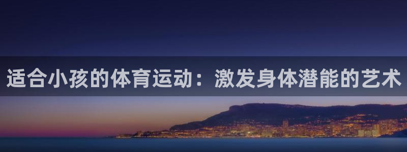 球王会体育：适合小孩的体育运动：激发身体潜能的艺术
